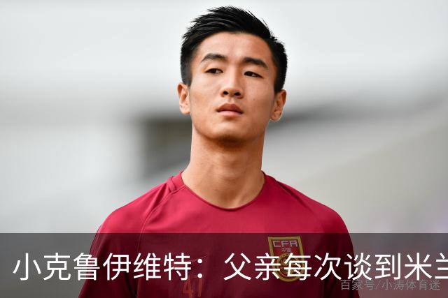 小克鲁伊维特：父亲每次谈到米兰都充满爱意，能理解那种感受