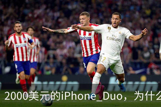 2000美元的iPhone Duo，为什么多数人不该买？